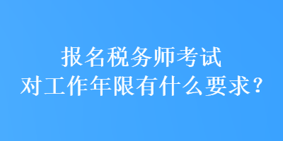 報(bào)名稅務(wù)師考試對(duì)工作年限有什么要求？