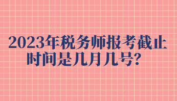 2023年稅務師報考截止時間是幾月幾號？