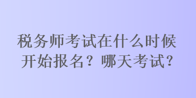 稅務(wù)師考試在什么時候開始報名？哪天考試？