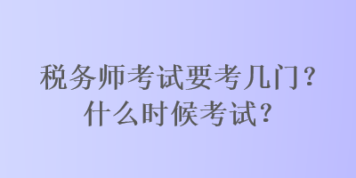 稅務(wù)師考試要考幾門？什么時候考試？