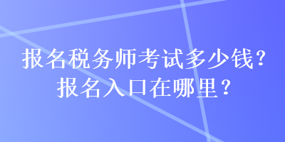 報(bào)名稅務(wù)師考試多少錢？報(bào)名入口在哪里？