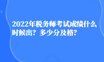 2022年稅務(wù)師考試成績什么時候出？多少分及格？