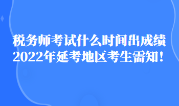 稅務(wù)師考試什么時間出成績2022年延考地區(qū)考生需知！