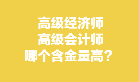 高級(jí)經(jīng)濟(jì)師和高級(jí)會(huì)計(jì)師哪個(gè)含金量高？