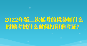 2022年第二次延考的稅務(wù)師什么時(shí)候考試什么時(shí)候打印準(zhǔn)考證？