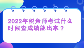 2022年稅務(wù)師考試什么時候查成績能出來？