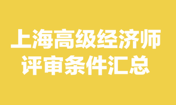 上海高級經(jīng)濟(jì)師評審條件是什么？