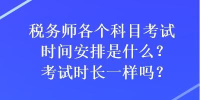 稅務(wù)師各個(gè)科目考試時(shí)間安排是什么？考試時(shí)長(zhǎng)一樣嗎？