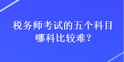 稅務師考試的五個科目哪科比較難？