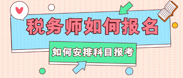 稅務(wù)師如何報名？如何安排科目報考？