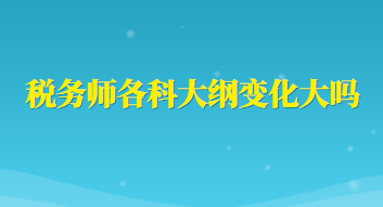 稅務(wù)師各科大綱變化大嗎