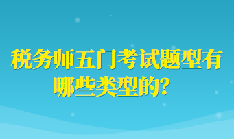 稅務(wù)師五門考試題型有哪些類型的