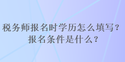 稅務師報名時學歷怎么填寫？報名條件是什么？