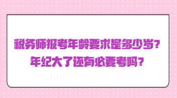 稅務(wù)師報考年齡要求是多少歲？年紀(jì)大了還有必要考嗎？