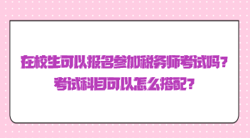 在校生可以報(bào)名參加稅務(wù)師考試嗎？考試科目可以怎么搭配？