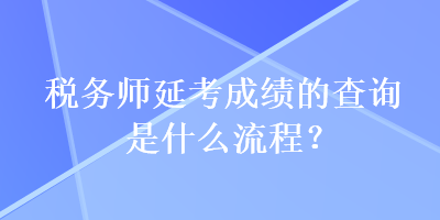 稅務(wù)師延考成績的查詢是什么流程？