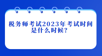 稅務(wù)師考試2023年考試時間是什么時候？