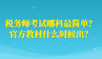 稅務(wù)師考試哪科最簡單？官方教材什么時候出？