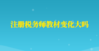 注冊(cè)稅務(wù)師教材變化大嗎