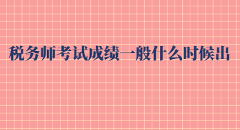 稅務(wù)師考試成績(jī)一般什么時(shí)候出