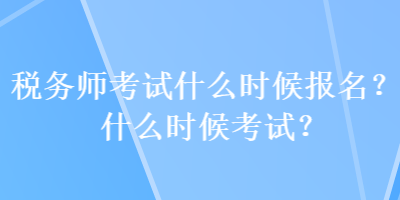 稅務(wù)師考試什么時(shí)候報(bào)名？什么時(shí)候考試？