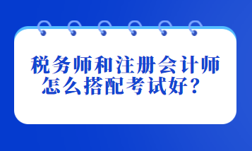 稅務(wù)師和注冊會計師怎么搭配考試好？