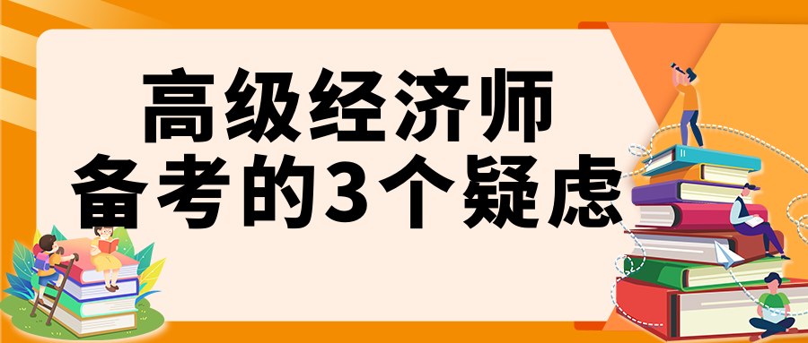 高級經(jīng)濟(jì)師備考的3個疑慮