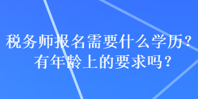 稅務師報名需要什么學歷？有年齡上的要求嗎？