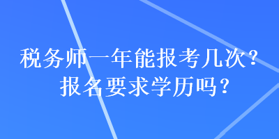 稅務(wù)師一年能報(bào)考幾次？報(bào)名要求學(xué)歷嗎？