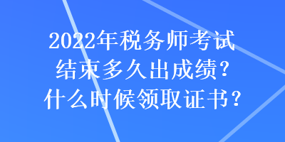 2022年稅務(wù)師考試結(jié)束多久出成績(jī)？什么時(shí)候領(lǐng)取證書？