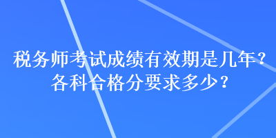 稅務(wù)師考試成績(jī)有效期是幾年？各科合格分要求多少？