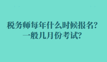 稅務(wù)師每年什么時(shí)候報(bào)名？一般幾月份考試？