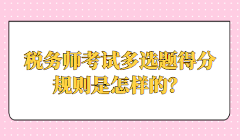 稅務師考試多選題得分規(guī)則是怎樣的？