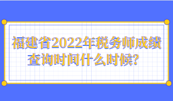 福建省2022年稅務(wù)師成績查詢時(shí)間什么時(shí)候