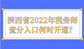 陜西省2022年稅務(wù)師查分入口何時(shí)開(kāi)通？