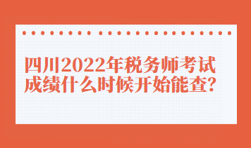 四川2022年稅務(wù)師考試成績(jī)什么時(shí)候開始能查？