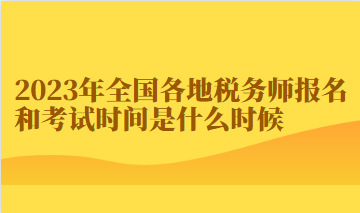 2023年全國(guó)各地稅務(wù)師報(bào)名和考試時(shí)間是什么時(shí)候