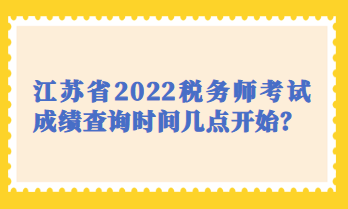 江蘇省2022稅務(wù)師考試成績(jī)查詢時(shí)間幾點(diǎn)開(kāi)始？