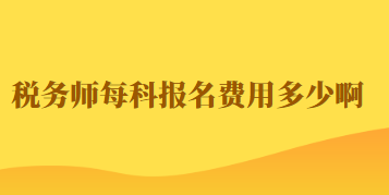 稅務(wù)師每科報名費(fèi)用多少啊