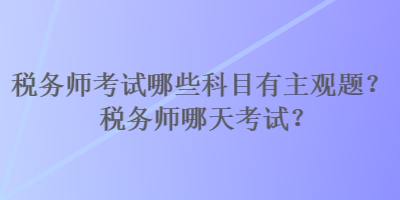 稅務師考試哪些科目有主觀題？稅務師哪天考試？