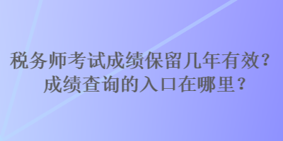 稅務師考試成績保留幾年有效？成績查詢的入口在哪里？