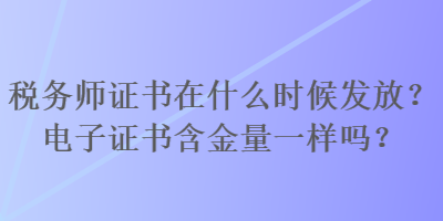 稅務(wù)師證書在什么時候發(fā)放？電子證書含金量一樣嗎？