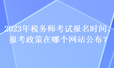 2023年稅務(wù)師考試報名時間、報考政策在哪個網(wǎng)站公布？