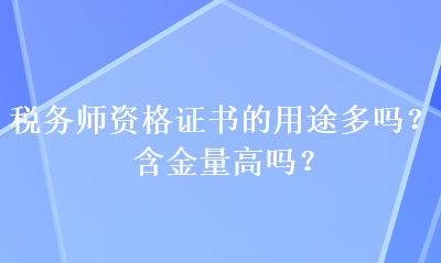 稅務(wù)師資格證書(shū)的用途多嗎？含金量高嗎？