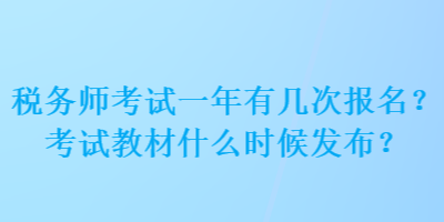 稅務(wù)師考試一年有幾次報(bào)名？考試教材什么時(shí)候發(fā)布？