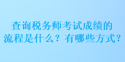 查詢稅務(wù)師考試成績(jī)的流程是什么？有哪些方式？