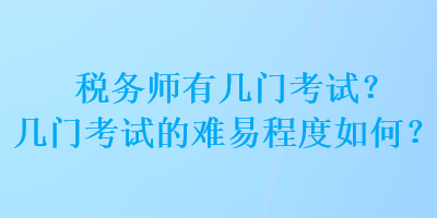 稅務(wù)師有幾門考試？幾門考試的難易程度如何？