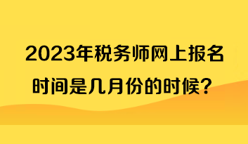 2023年稅務(wù)師網(wǎng)上報(bào)名時(shí)間是幾月份的時(shí)候？