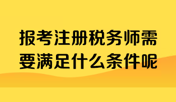 報(bào)考注冊(cè)稅務(wù)師需要滿足什么條件呢