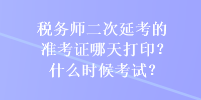 稅務(wù)師二次延考的準(zhǔn)考證哪天打??？什么時(shí)候考試？